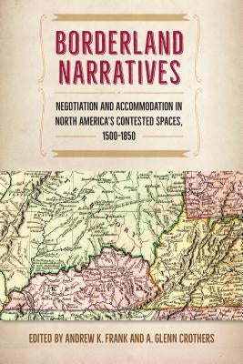 Borderland Narratives: Negotiation and Accommodation in North America's Contested Spaces, 1500-1850 Paperback University Press of Florida