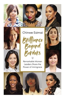 Brilliance Beyond Borders: Remarkable Women Leaders Share the Power of Immigrace by Esimai, Chinwe