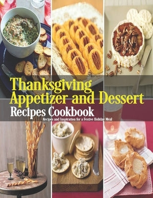 Thanksgiving Appetizer and Dessert Recipes Cookbook: Recipes and Inspiration for a Festive Holiday Meal Paperback Independently Published