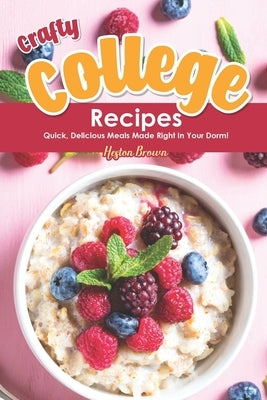 Crafty College Recipes: Quick, Delicious Meals Made Right in Your Dorm! Paperback Independently Published