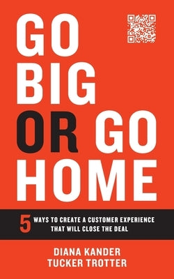 Go Big or Go Home: 5 Ways to Create a Customer Experience That Will Close the Deal Paperback Houndstooth Press