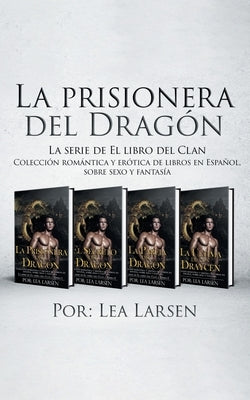 La prisionera del Dragón: Colección romántica y erótica de libros en Español, sobre sexo y fantasía by Larsen, Lea