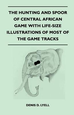 The Hunting and Spoor of Central African Game With Life-Size Illustrations of Most of the Game Tracks Paperback Read Country Books