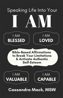 Speaking Life Into Your I Am: Bible-Based Affirmations To Break Your Limitations & Activate Authentic Self-Esteem by Mack, Cassandra