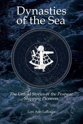 Dynasties of the Sea II: The Untold Stories of the Postwar Shipping Pioneers by Larocco, Lori Ann