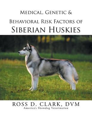 Medical, Genetic & Behavioral Risk Factors of Siberian Huskies by Clark, DVM Ross D.