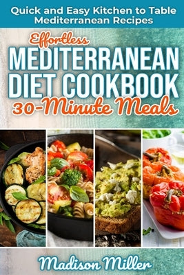 Effortless Mediterranean Diet Cookbook 30-Minute Meals: Quick and Easy Kitchen to Table Mediterranean Recipes Paperback Independently Published