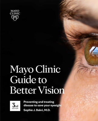 Mayo Clinic Guide to Better Vision (3rd Edition): Preventing and Treating Disease to Save Your Eyesight by Bakri, Sophie J.