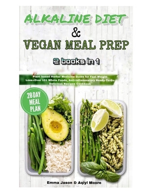 Alkaline Diet & Vegan Meal Prep: 2 books in 1: Plant based Herbal Medicine Guide for Fast Weight Loss+Over 101 Whole Foods, Anti-Inflammatory Ready-To Paperback Independently Published