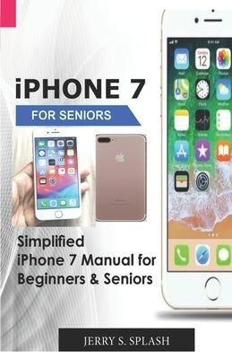 iPhone 7 for seniors: Simplified iPhone 7 Manual for Beginners & Seniors by Splash, Jerry S.