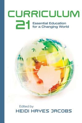 Curriculum 21: Essential Education for a Changing World by Jacobs, Heidi Hayes