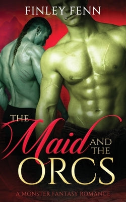 The Maid and the Orcs: A Monster Fantasy Romance by Fenn, Finley