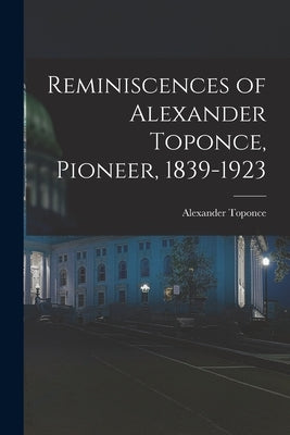 Reminiscences of Alexander Toponce, Pioneer, 1839-1923 Paperback Legare Street Press