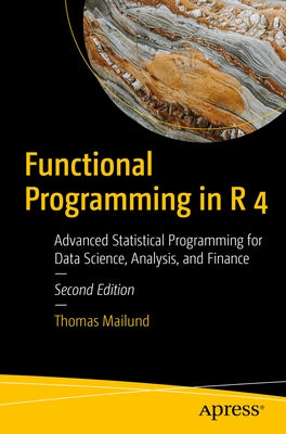 Functional Programming in R 4: Advanced Statistical Programming for Data Science, Analysis, and Finance by Mailund, Thomas