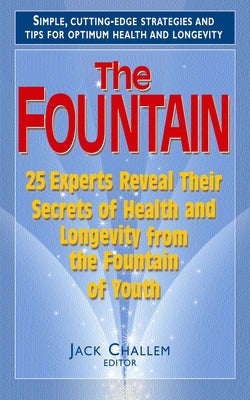 The Fountain: 25 Experts Reveal Their Secrets of Health and Longevity from the Fountain of Youth by Challem, Jack