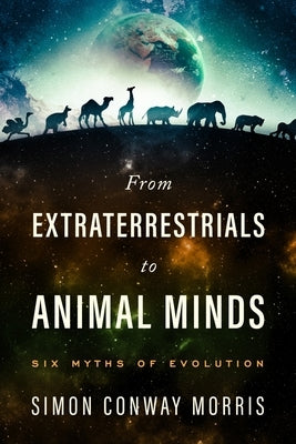 From Extraterrestrials to Animal Minds: Six Myths of Evolution by Morris, Simon Conway