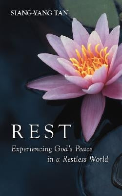 Rest: Experiencing God's Peace in a Restless World by Tan, Siang-Yang