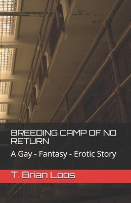 Breeding Camp of No Return: A Gay - Fantasy - Erotic Story by Loos, T. Brian