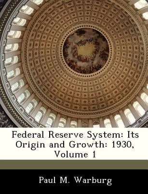 Federal Reserve System: Its Origin and Growth: 1930, Volume 1 Paperback Bibliogov