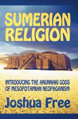 Sumerian Religion: Introducing the Anunnaki Gods of Mesopotamian Neopaganism by Free, Joshua