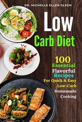 Low Carb Diet: 100 Essential Flavorful Recipes For Quick & Easy Low-Carb Homemade Cooking by Gleen, Michelle Ellen