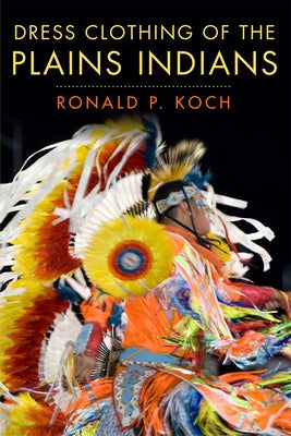 Dress Clothing of the Plains Indians: Volume 140 by Koch, Ronald P.