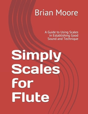 Simply Scales for Flute: A Guide to Using Scales in Establishing Good Sound and Technique by Moore, Brian