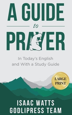 Isaac Watts A Guide to Prayer: In Today's English and with a Study Guide (LARGE PRINT) by Team, Godlipress