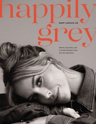 Happily Grey: Stories, Souvenirs, and Everyday Wonders from the Life in Between by Lawless Lee, Mary