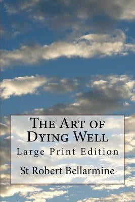 The Art of Dying Well: Large Print Edition Paperback Createspace Independent Publishing Platform