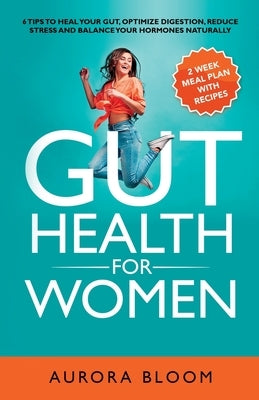 Gut Health for Women: 6 Tips to Heal Your Gut, Optimize Digestion, Reduce Stress, and Balance Your Hormones Naturally by Bloom, Aurora