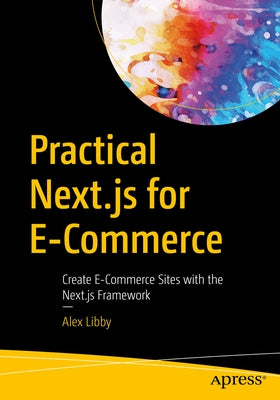 Practical Next.Js for E-Commerce: Create E-Commerce Sites with the Next.Js Framework by Libby, Alex