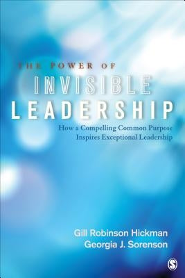 The Power of Invisible Leadership: How a Compelling Common Purpose Inspires Exceptional Leadership Paperback Sage Publications, Inc