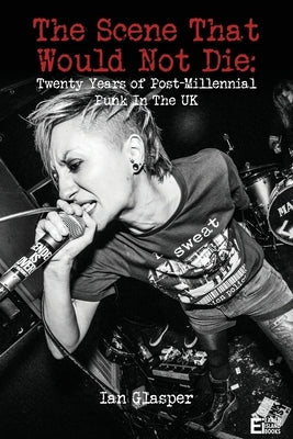 The scene that would not die: Twenty years of post-millennial punk in the UK by Glasper, Ian