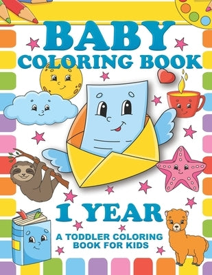 Baby Coloring Book 1 Year; A Toddler Coloring Book For Kids: Simple Colouring Designs With Large Pictures And Print Paperback Independently Published