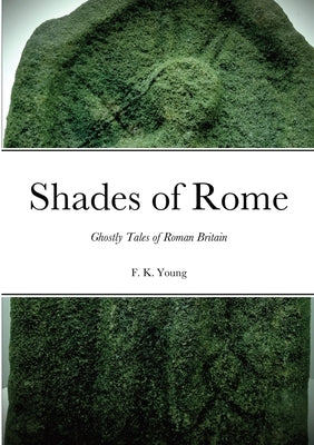 Shades of Rome: Ghostly Tales of Roman Britain by Young, F. K.