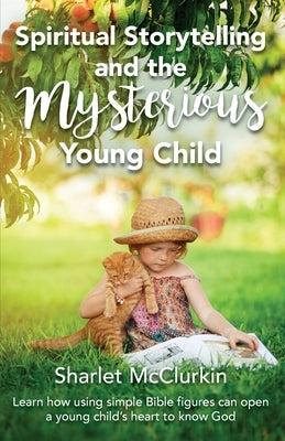 Spiritual Storytelling and the Mysterious Young Child: Learn how using simple Bible figures can open a young child's heart to know God Trilogy Christian Publishing