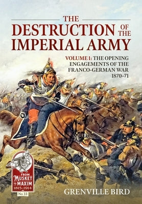 The Destruction of the Imperial Army: Volume 1 - The Opening Engagements of the Franco-German War 1870-71 Paperback Helion & Company