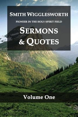 Smith Wigglesworth Pioneer in the Holy Spirit Field Volume One: Sermons & Quotes Paperback Createspace Independent Publishing Platform