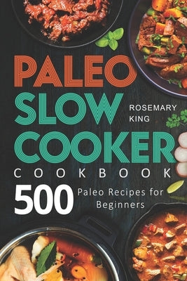 Paleo Slow Cooker Cookbook: 500 Paleo Recipes for Beginners Paperback Independently Published