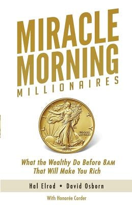 Miracle Morning Millionaires: What the Wealthy Do Before 8AM That Will Make You Rich Hal Elrod International, Inc.