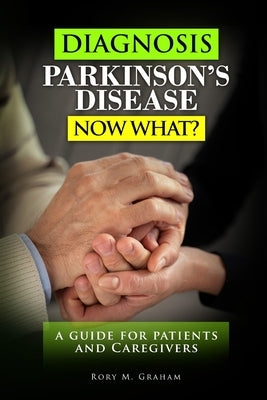 Diagnosis Parkinson's Disease...Now What?: A Guide For Patients and Caregivers by Graham, Rory M.