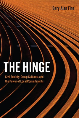 The Hinge: Civil Society, Group Cultures, and the Power of Local Commitments Paperback University of Chicago Press