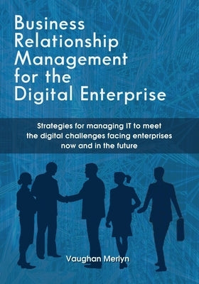 Business Relationship Management for the Digital Enterprise: Strategies for managing IT to meet the digital challenges facing enterprises now and in t Paperback Merlyn Group, LLC