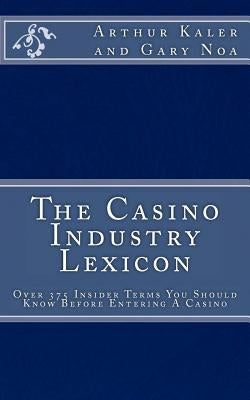 The Casino Industry Lexicon Over 375 Insider Terms You Should Know Before Enter Paperback Createspace Independent Publishing Platform
