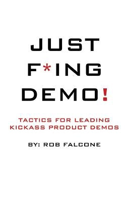 Just F*ing Demo!: Tactics For Leading Kickass Product Demos Paperback Createspace Independent Publishing Platform
