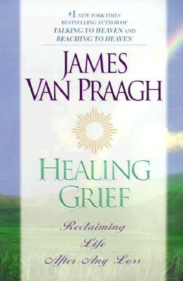 Healing Grief: Reclaiming Life After Any Loss by Van Praagh, James