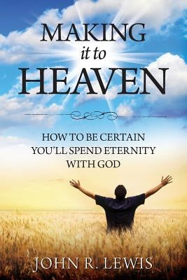 Making It to Heaven: How to Be Certain You'll Spend Eternity with God Paperback A.M.L. Publishing