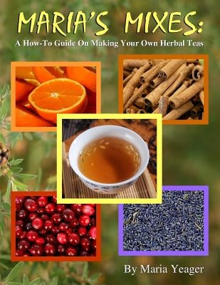 Maria's Mixes: A How-To Guide On Making Your Own Herbal Teas Paperback Createspace Independent Publishing Platform