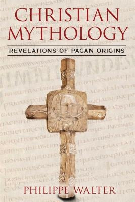 Christian Mythology: Revelations of Pagan Origins by Walter, Philippe